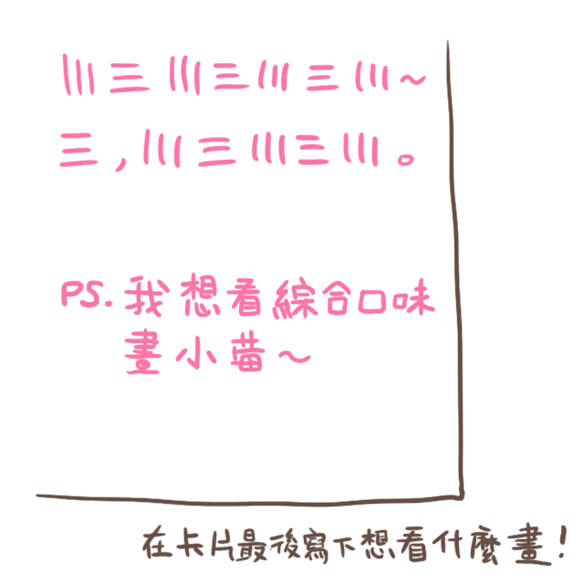 卡片的最後請寫下希望收到綜合口味畫什麼圖！ 例：「PS. 我想看綜合口味畫小莓跑步」