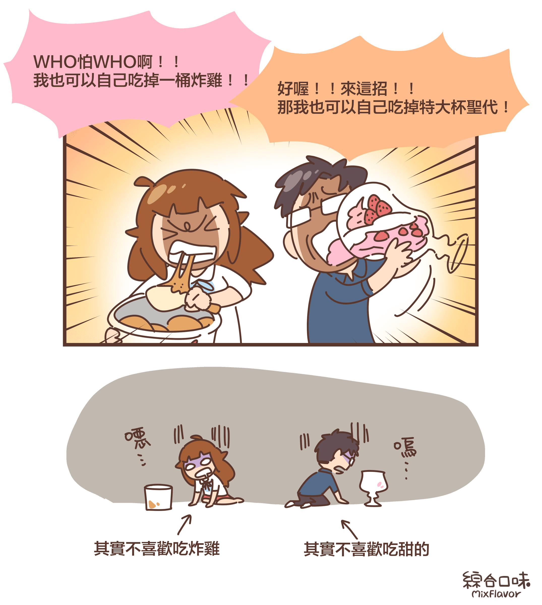 WHO怕WHO啊！！ 我也可以自己吃掉一桶炸雞！！好喔！！來這招！！ 那我也可以自己吃掉特大杯聖代！噁⋯⋯（其實不喜歡吃炸雞）嗚⋯⋯（其實不喜歡吃甜的）